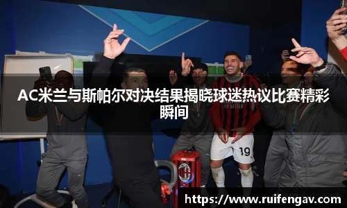 AC米兰与斯帕尔对决结果揭晓球迷热议比赛精彩瞬间