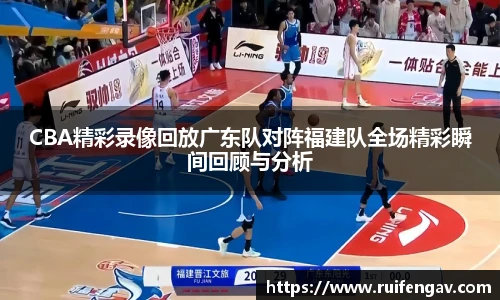 CBA精彩录像回放广东队对阵福建队全场精彩瞬间回顾与分析