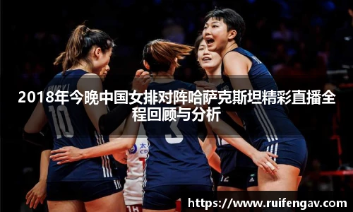 2018年今晚中国女排对阵哈萨克斯坦精彩直播全程回顾与分析