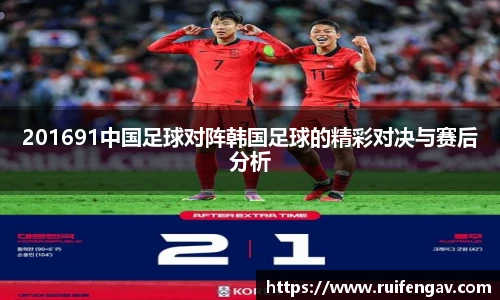 201691中国足球对阵韩国足球的精彩对决与赛后分析